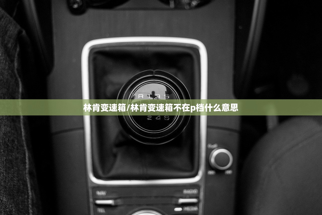 林肯变速箱/林肯变速箱不在p档什么意思