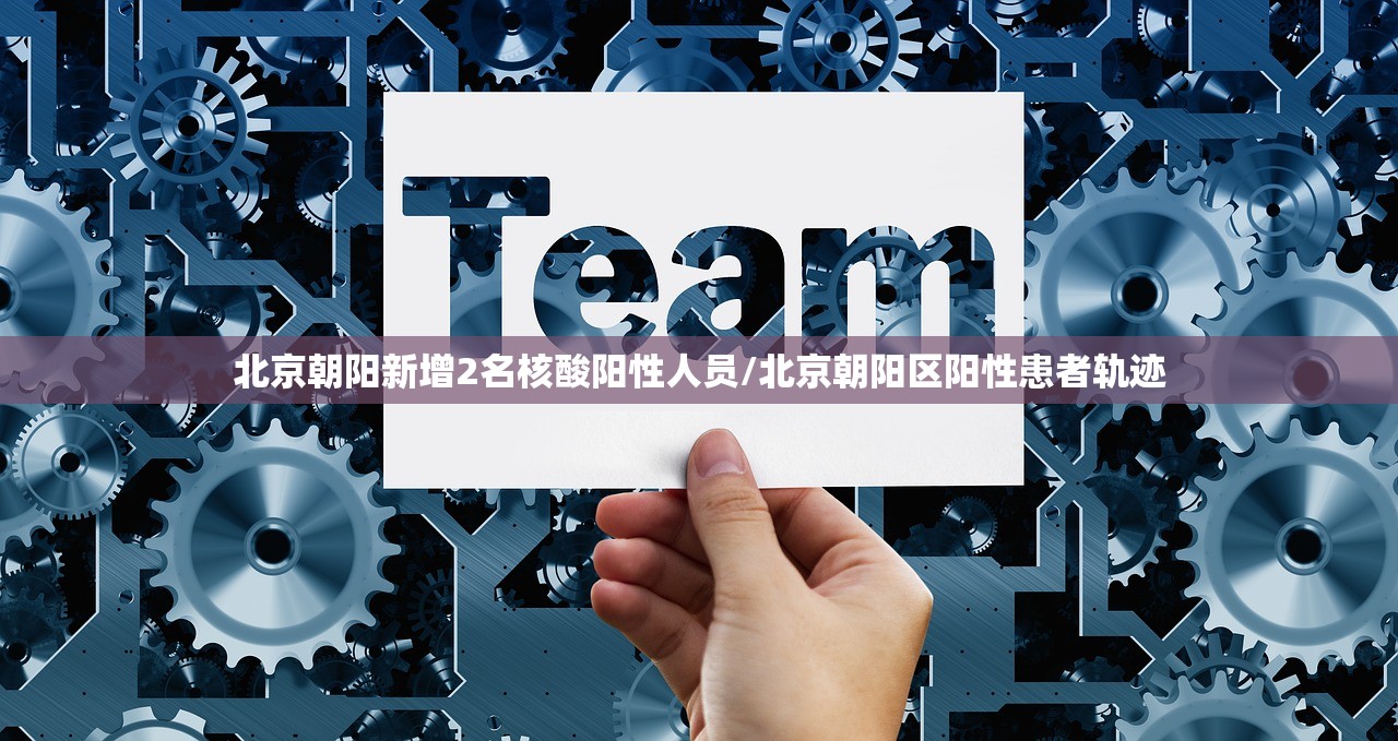 北京朝阳新增2名核酸阳性人员/北京朝阳区阳性患者轨迹