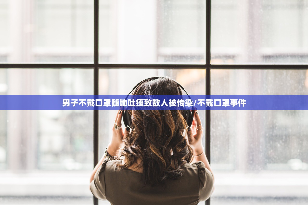 男子不戴口罩随地吐痰致数人被传染/不戴口罩事件