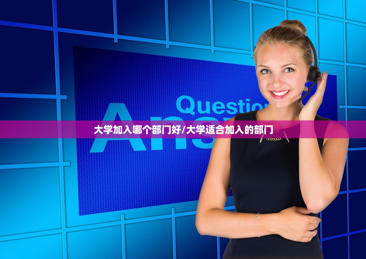 大学加入哪个部门好/大学适合加入的部门