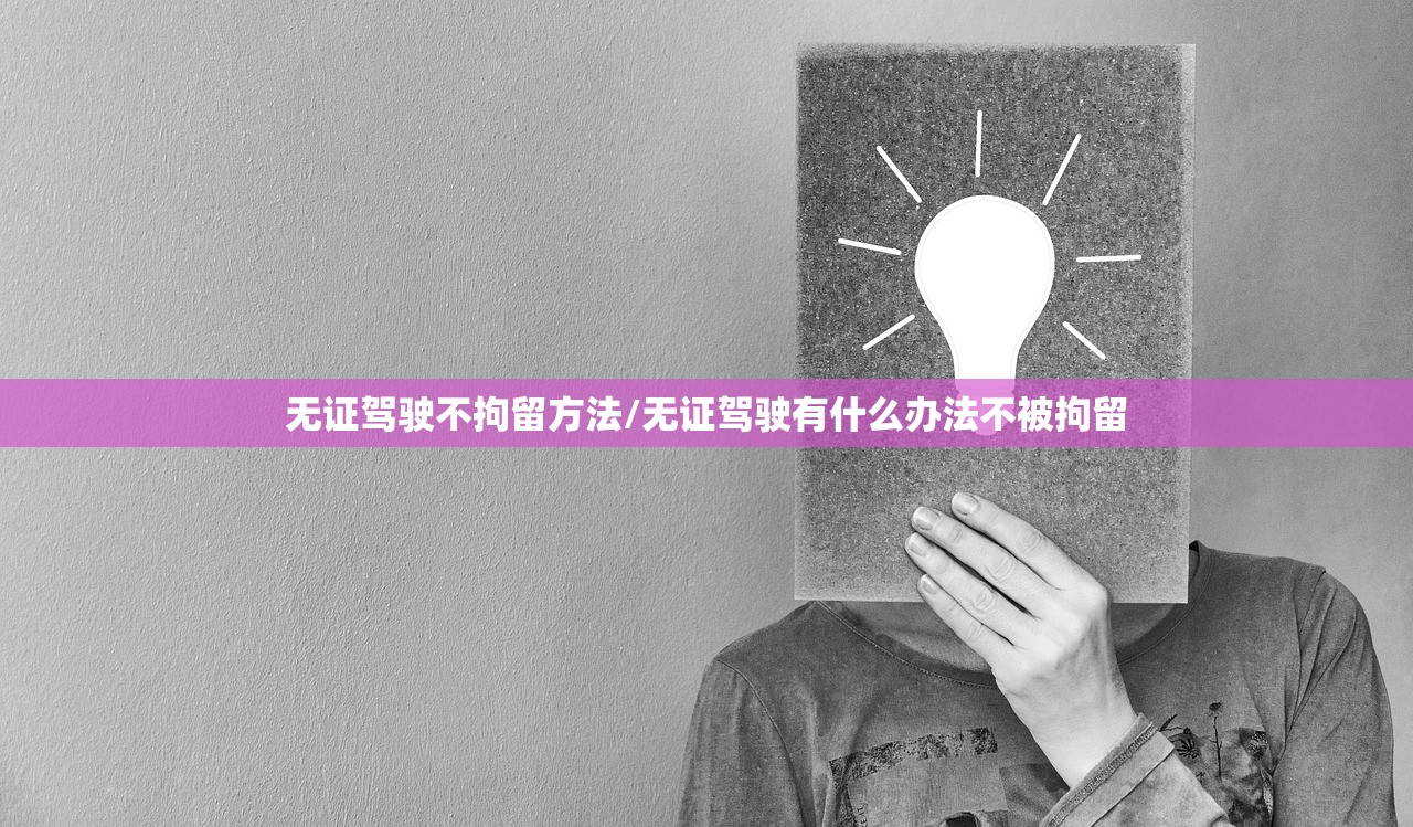 无证驾驶不拘留方法/无证驾驶有什么办法不被拘留
