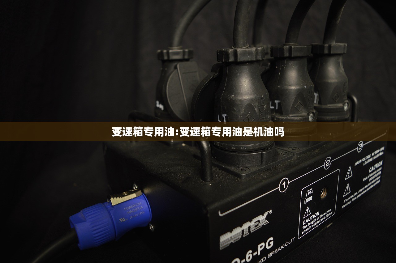 变速箱专用油:变速箱专用油是机油吗