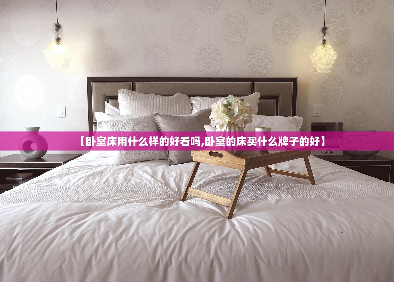 【卧室床用什么样的好看吗,卧室的床买什么牌子的好】