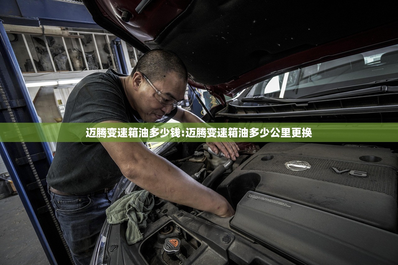 迈腾变速箱油多少钱:迈腾变速箱油多少公里更换