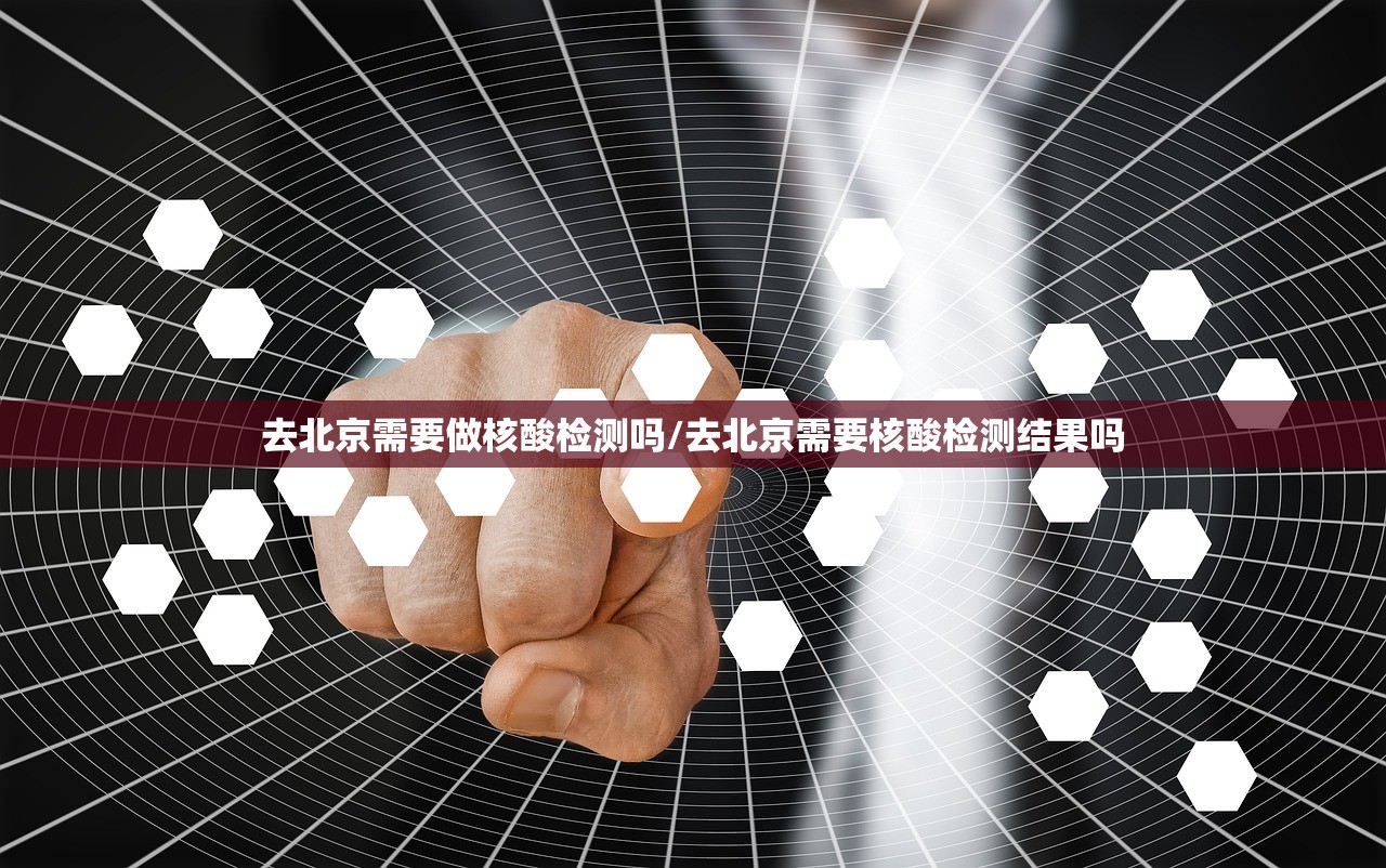 去北京需要做核酸检测吗/去北京需要核酸检测结果吗