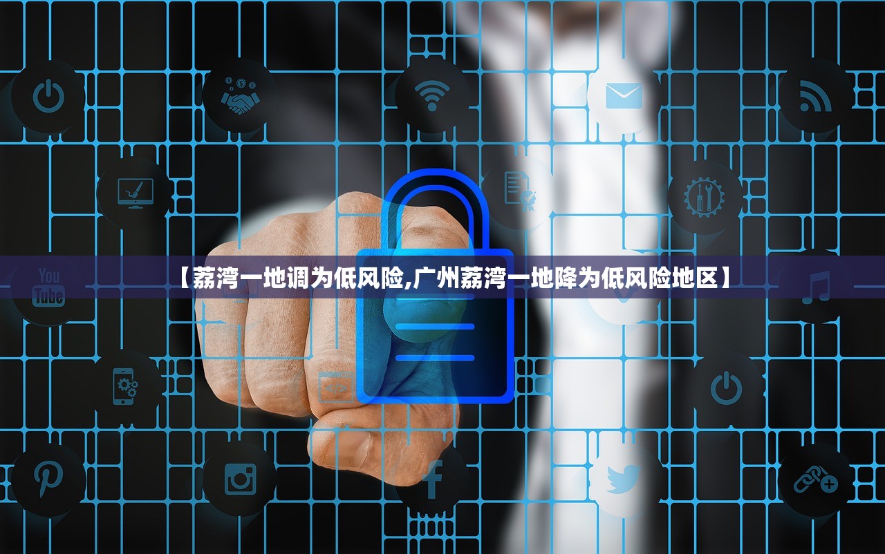 【荔湾一地调为低风险,广州荔湾一地降为低风险地区】