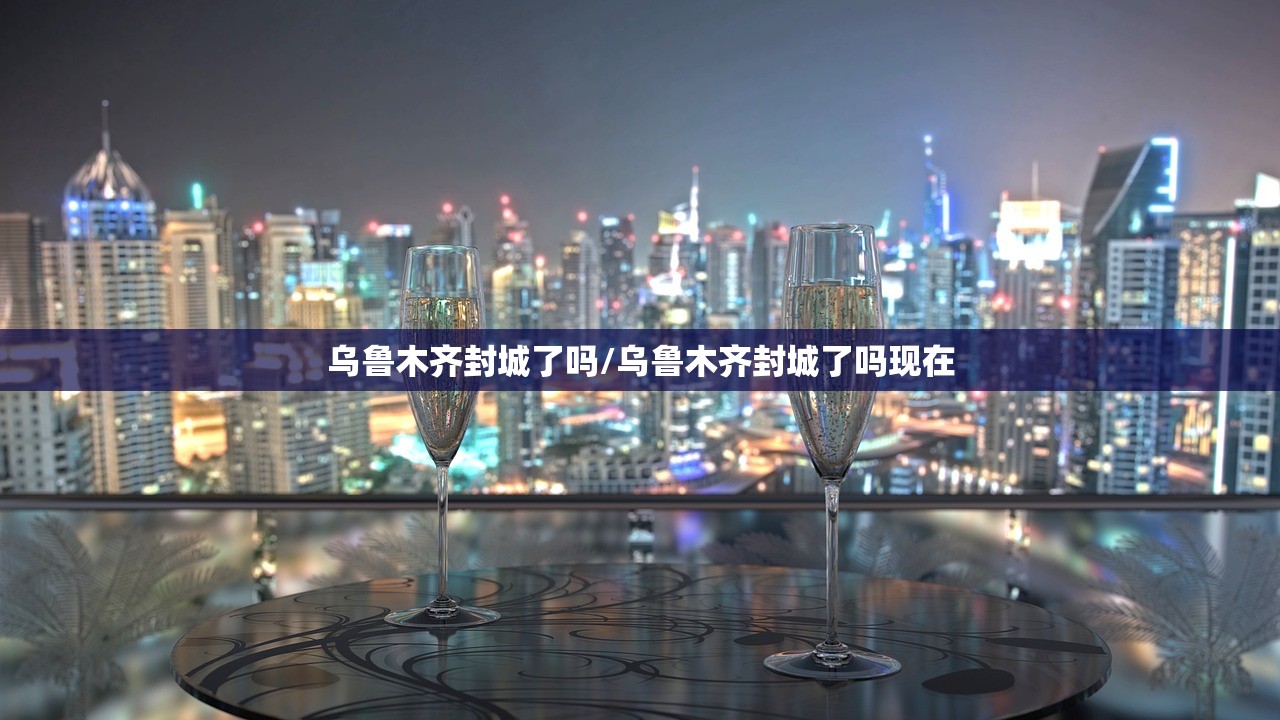 乌鲁木齐封城了吗/乌鲁木齐封城了吗现在 乌鲁木齐封城了吗/乌鲁木齐封城了吗现在