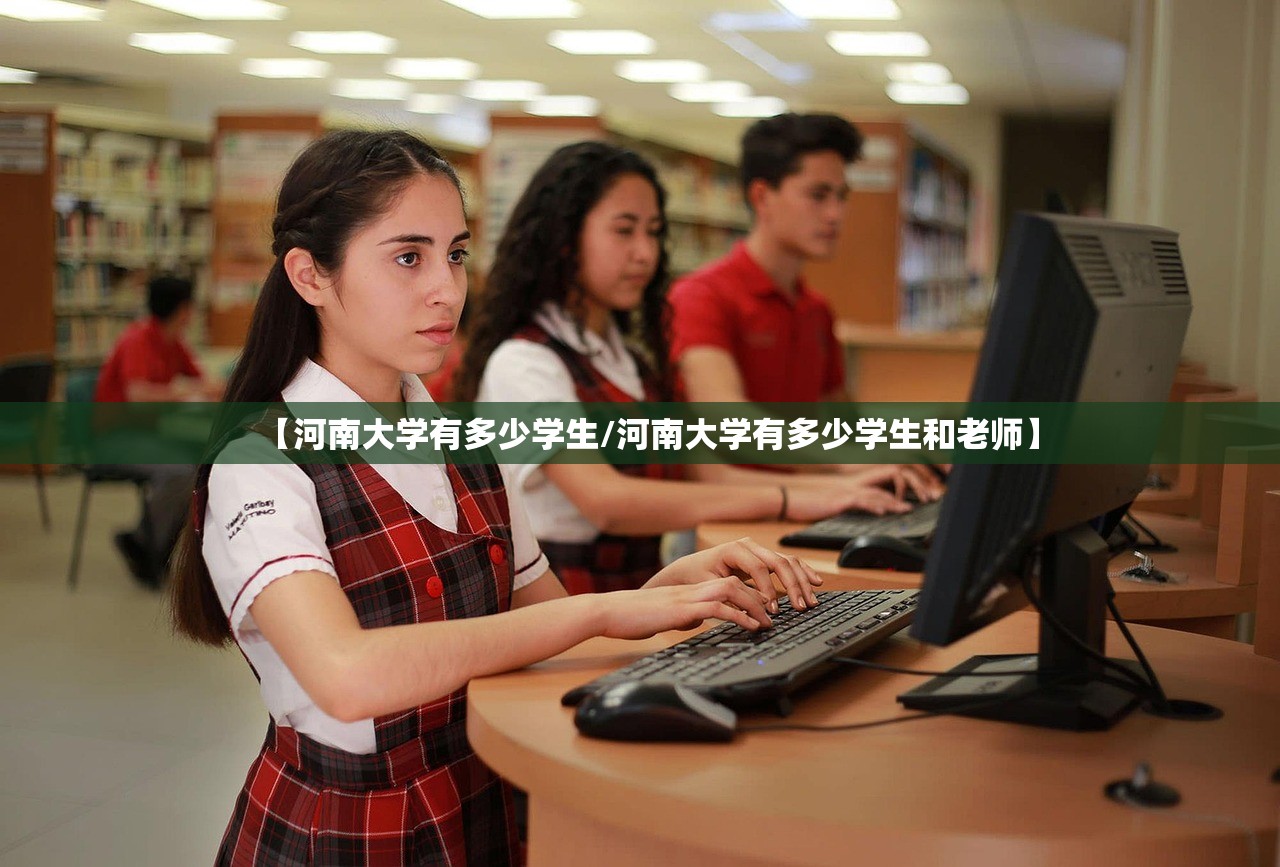 【河南大学有多少学生/河南大学有多少学生和老师】