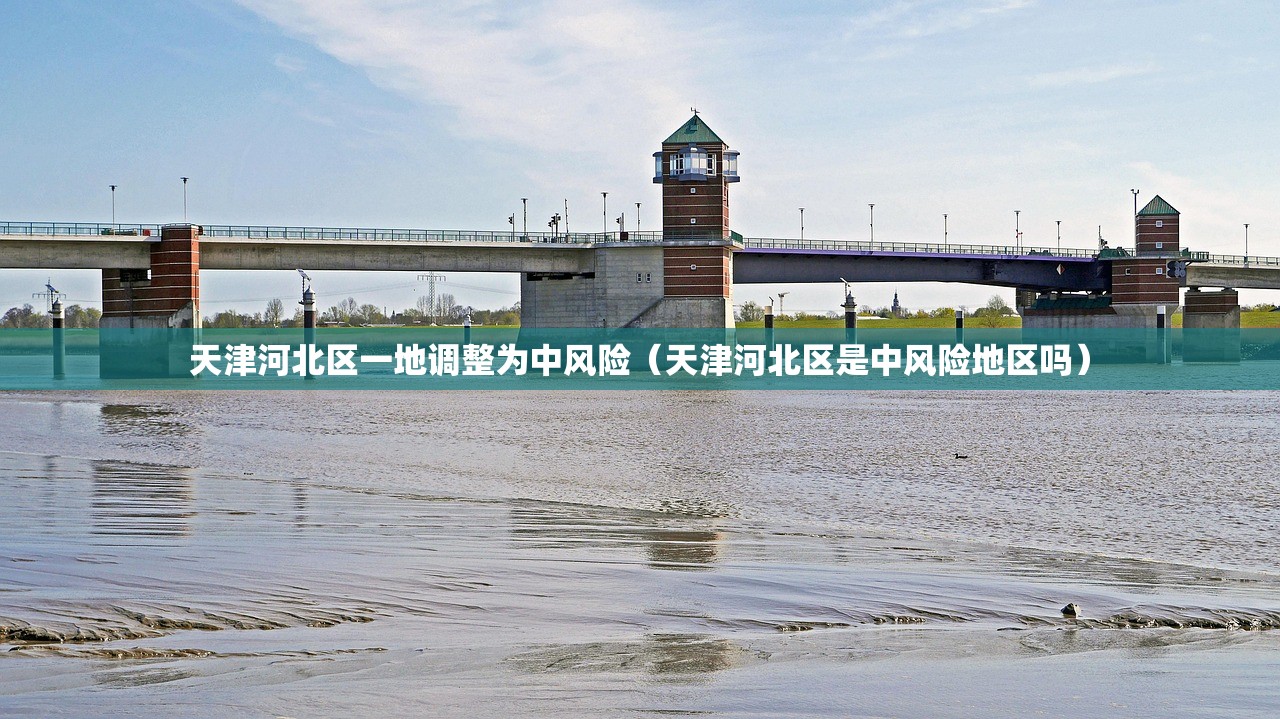 天津河北区一地调整为中风险(天津河北区是中风险地区吗) 天津河北区一地调整为中风险(天津河北区是中风险地区吗)