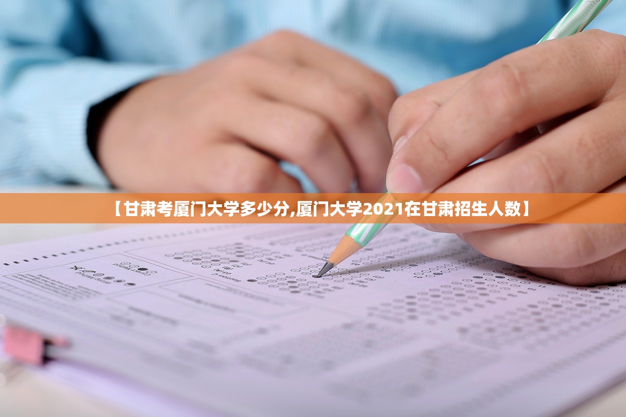 【甘肃考厦门大学多少分,厦门大学2021在甘肃招生人数】