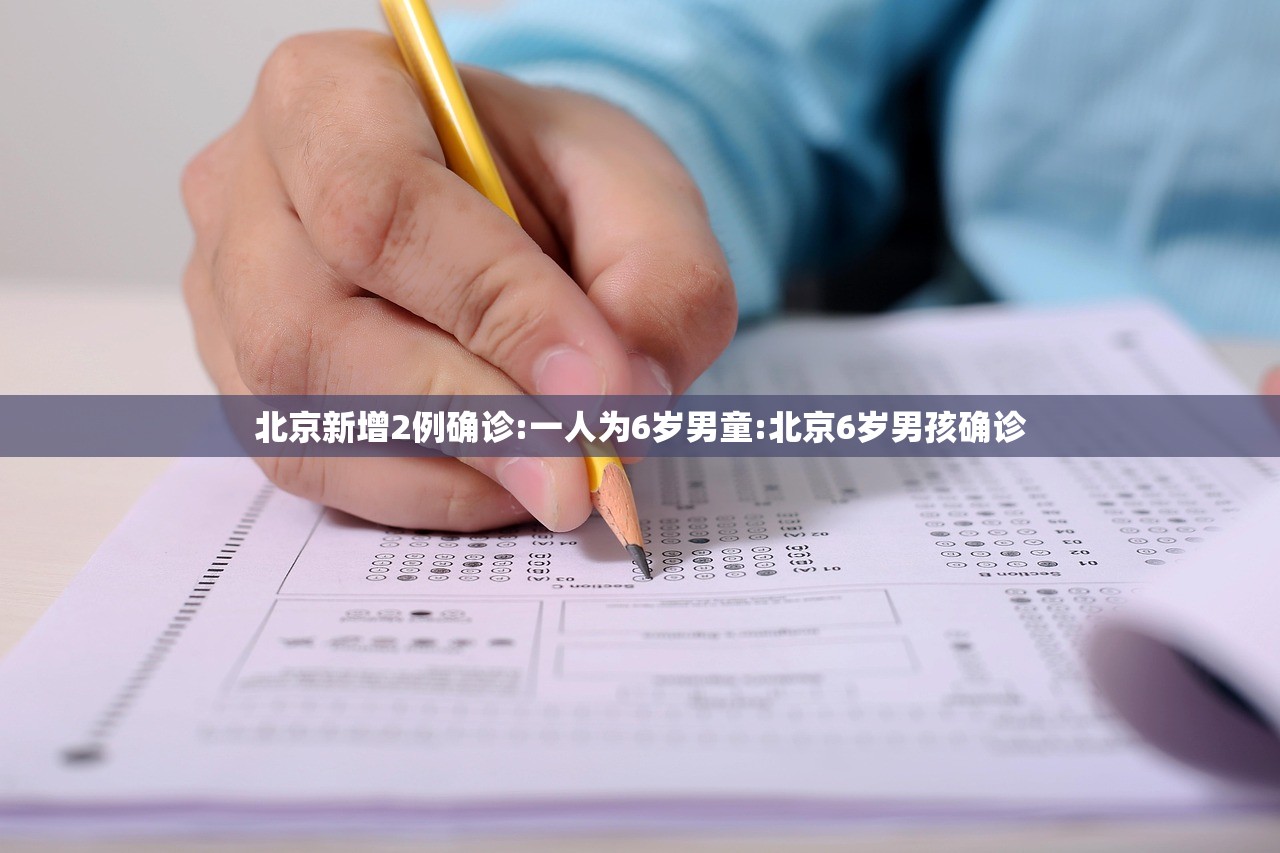 北京新增2例确诊:一人为6岁男童:北京6岁男孩确诊
