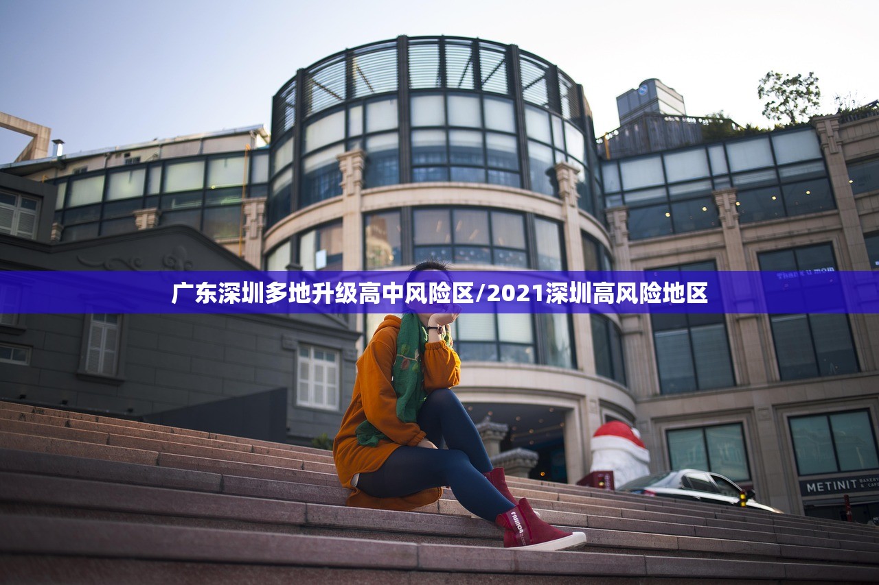 广东深圳多地升级高中风险区/2021深圳高风险地区