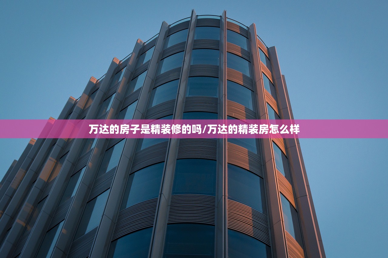万达的房子是精装修的吗/万达的精装房怎么样 万达的房子是精装修的吗/万达的精装房怎么样