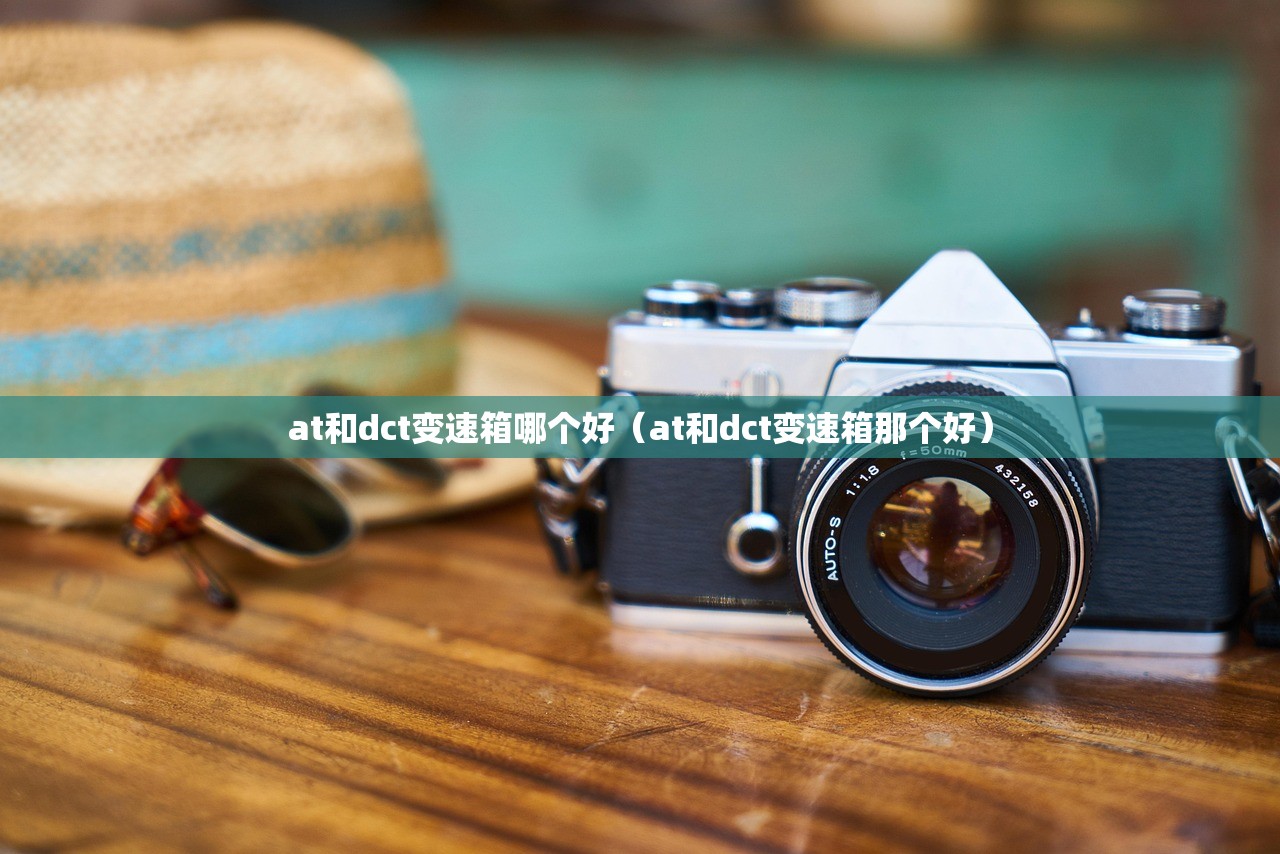 at和dct变速箱哪个好（at和dct变速箱那个好）
