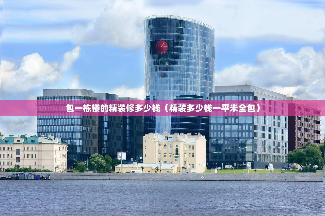 包一栋楼的精装修多少钱（精装多少钱一平米全包）