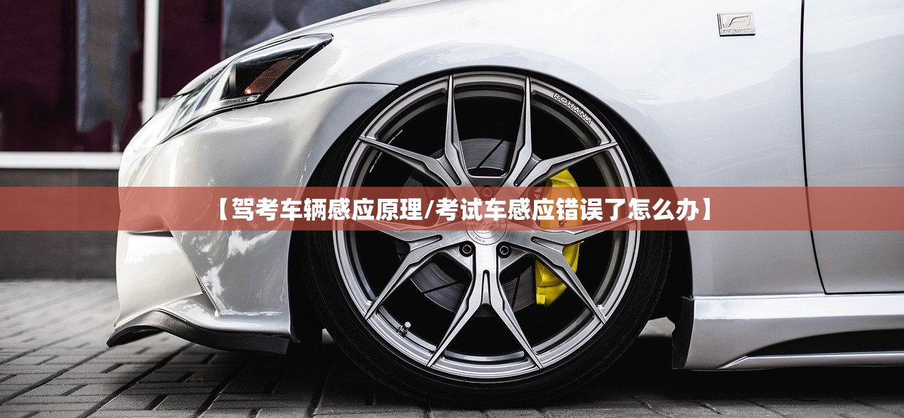 【驾考车辆感应原理/考试车感应错误了怎么办】