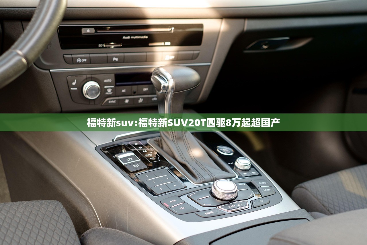 福特新suv:福特新SUV20T四驱8万起超国产