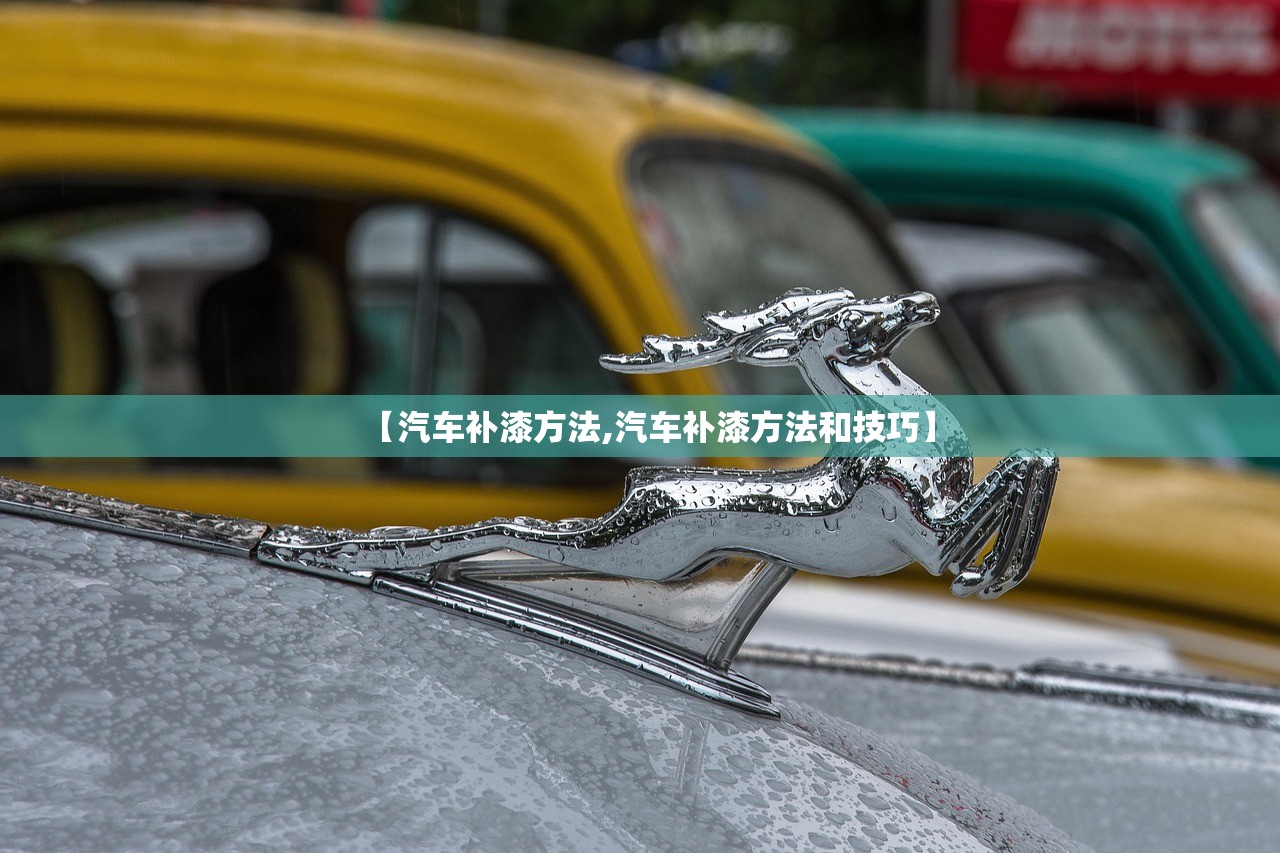 【汽车补漆方法,汽车补漆方法和技巧】