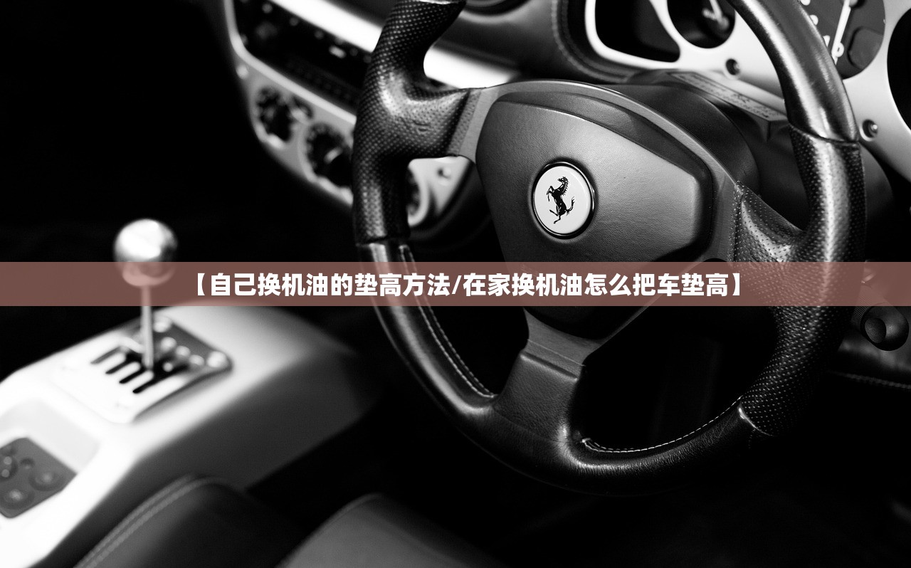 【自己换机油的垫高方法/在家换机油怎么把车垫高】
