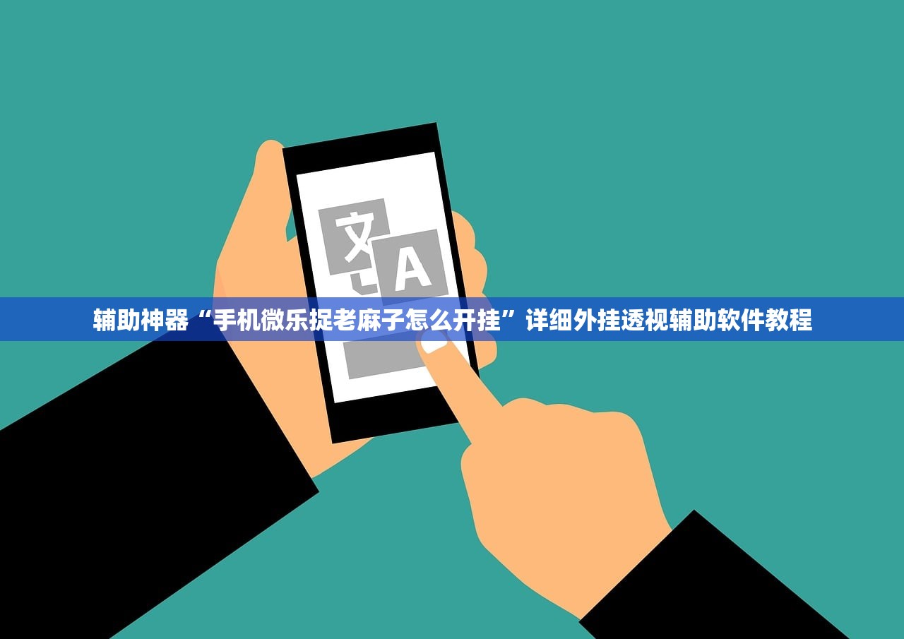 辅助神器“手机微乐捉老麻子怎么开挂	”详细外挂透视辅助软件教程