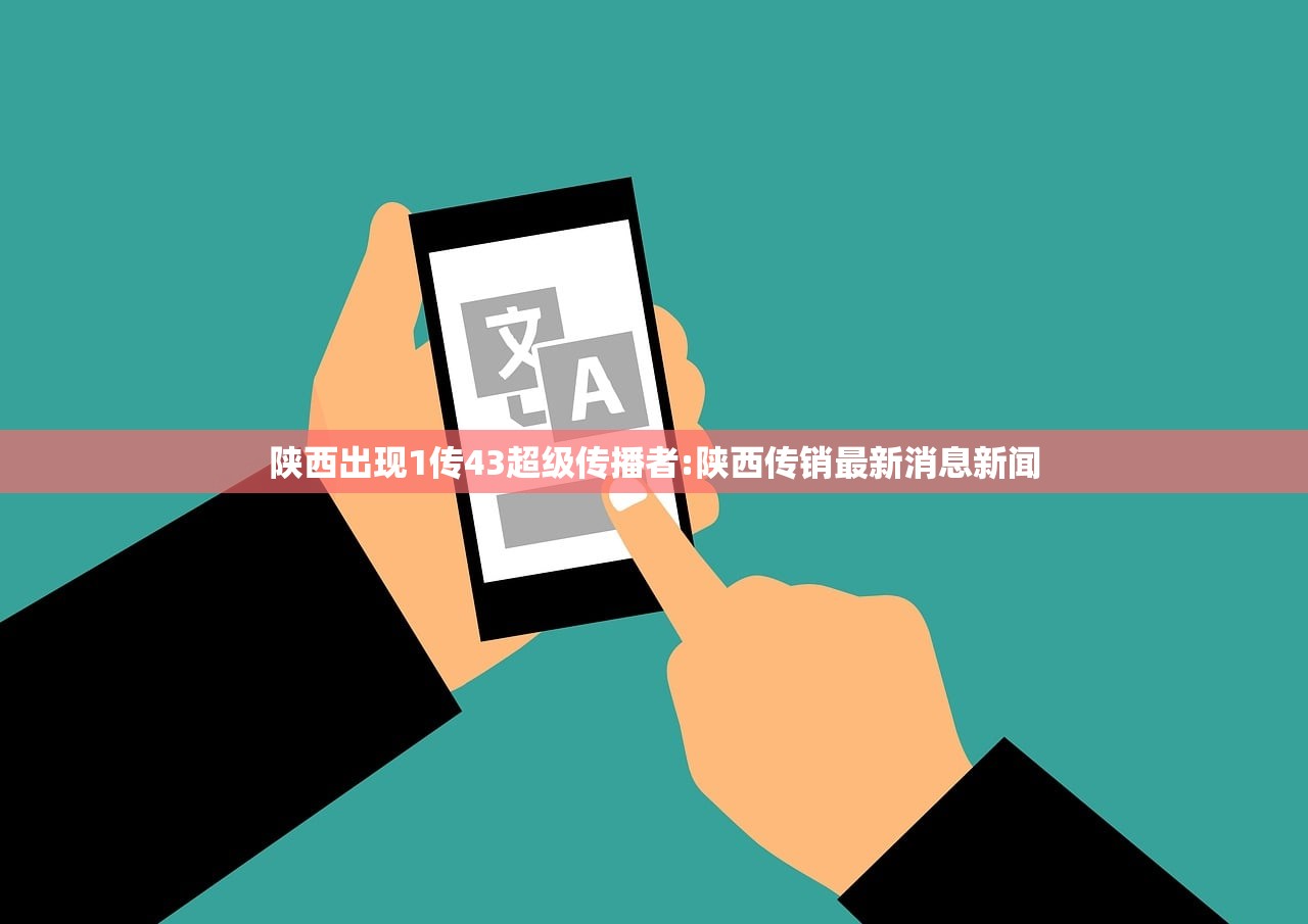 陕西出现1传43超级传播者:陕西传销最新消息新闻 陕西出现1传43超级传播者:陕西传销最新消息新闻
