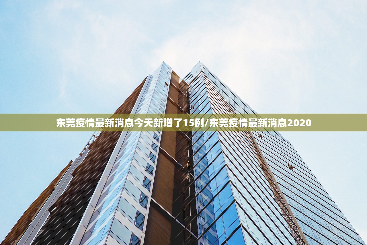 东莞疫情最新消息今天新增了15例/东莞疫情最新消息2020