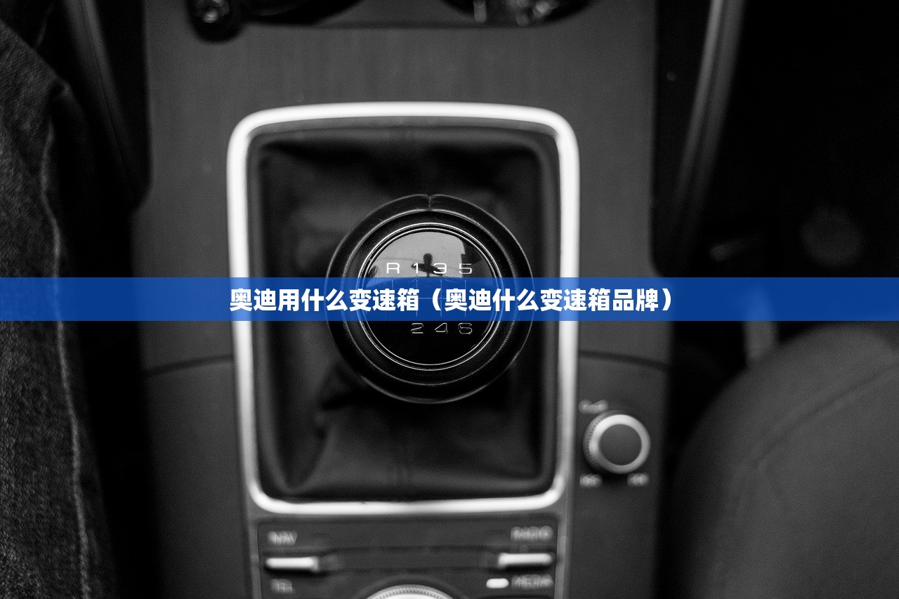 奥迪用什么变速箱（奥迪什么变速箱品牌）