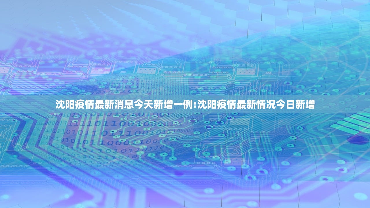 沈阳疫情最新消息今天新增一例:沈阳疫情最新情况今日新增