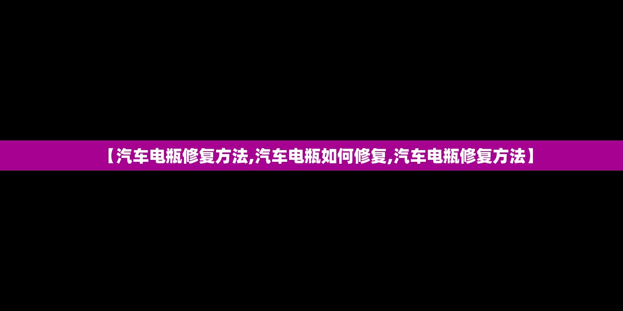 【汽车电瓶修复方法,汽车电瓶如何修复,汽车电瓶修复方法】