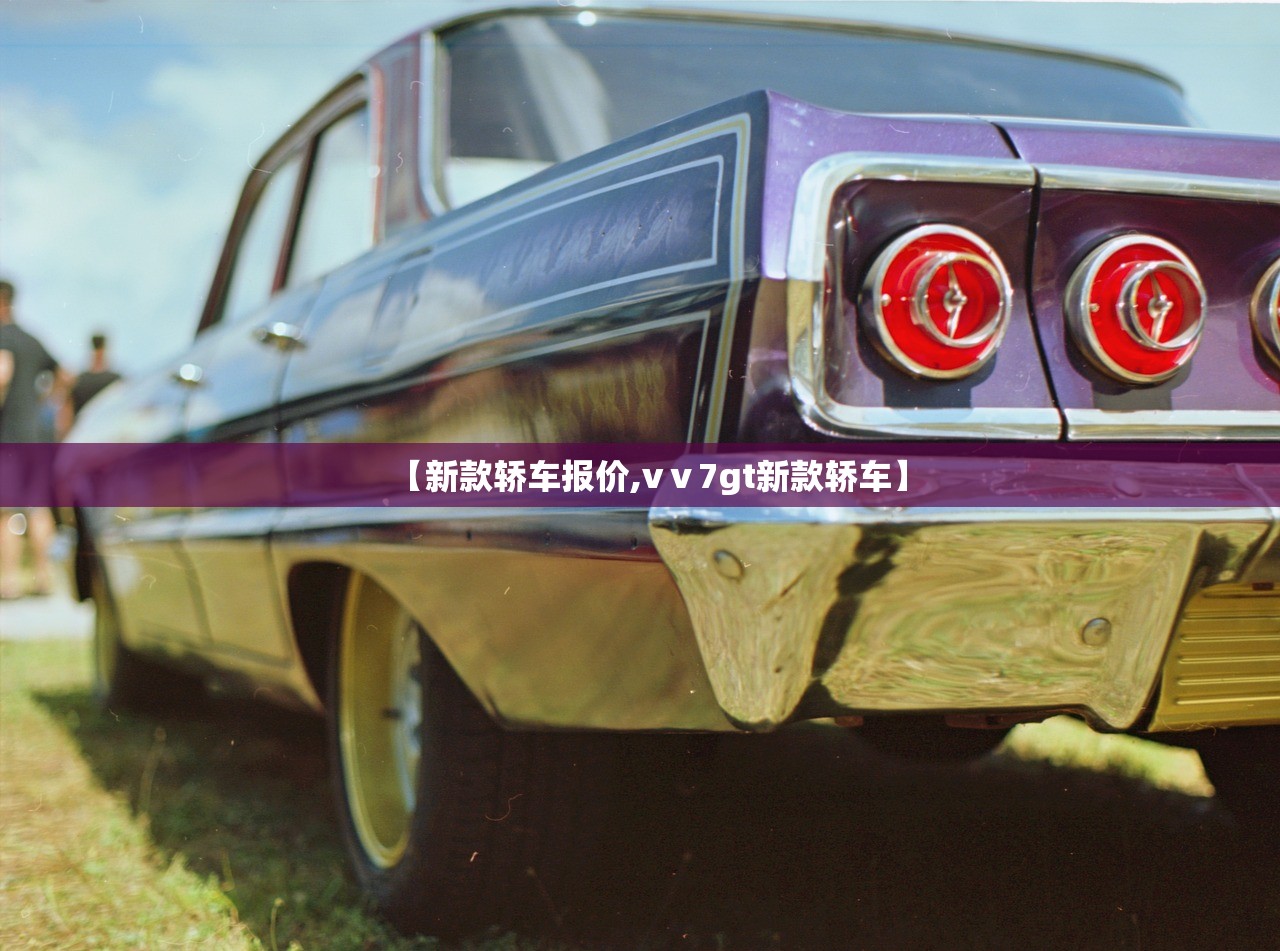 【新款轿车报价,vⅴ7gt新款轿车】