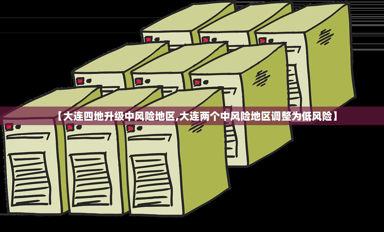 【大连四地升级中风险地区,大连两个中风险地区调整为低风险】