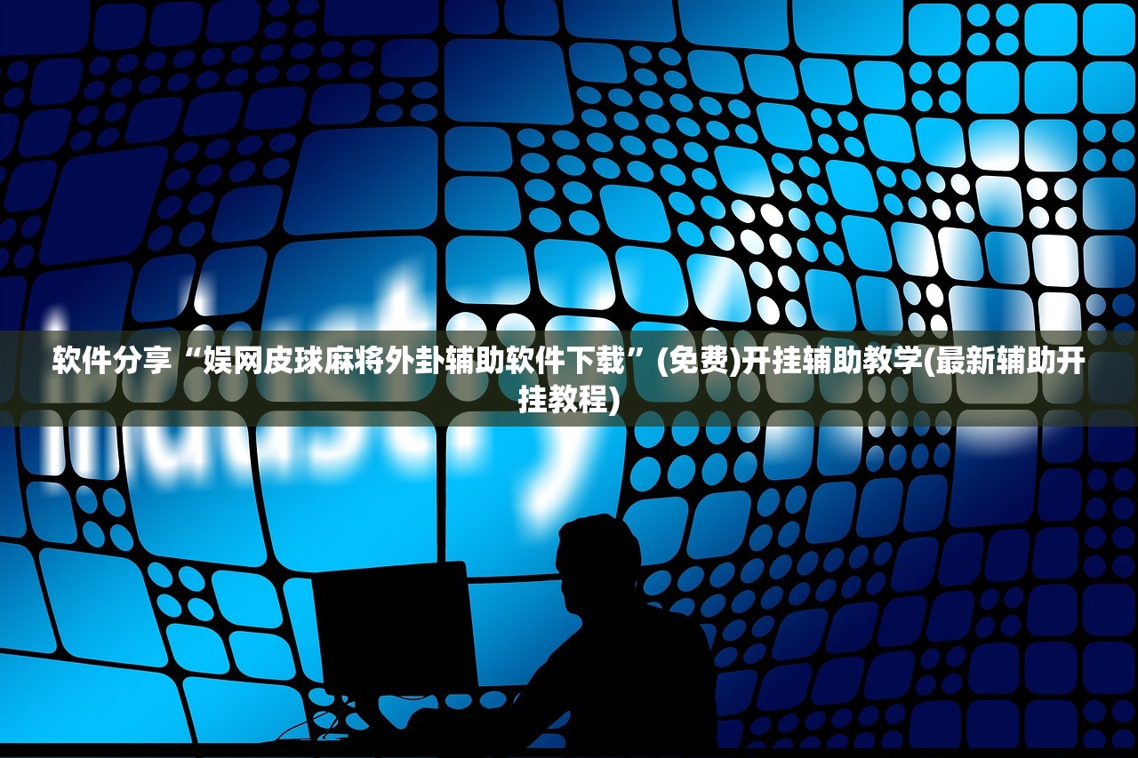 软件分享“娱网皮球麻将外卦辅助软件下载”(免费)开挂辅助教学(最新辅助开挂教程)