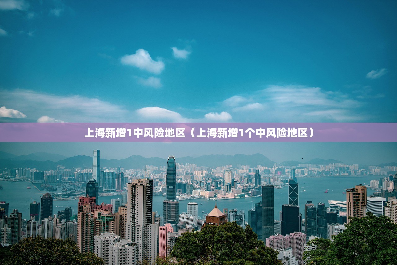 上海新增1中风险地区(上海新增1个中风险地区) 上海新增1中风险地区(上海新增1个中风险地区)