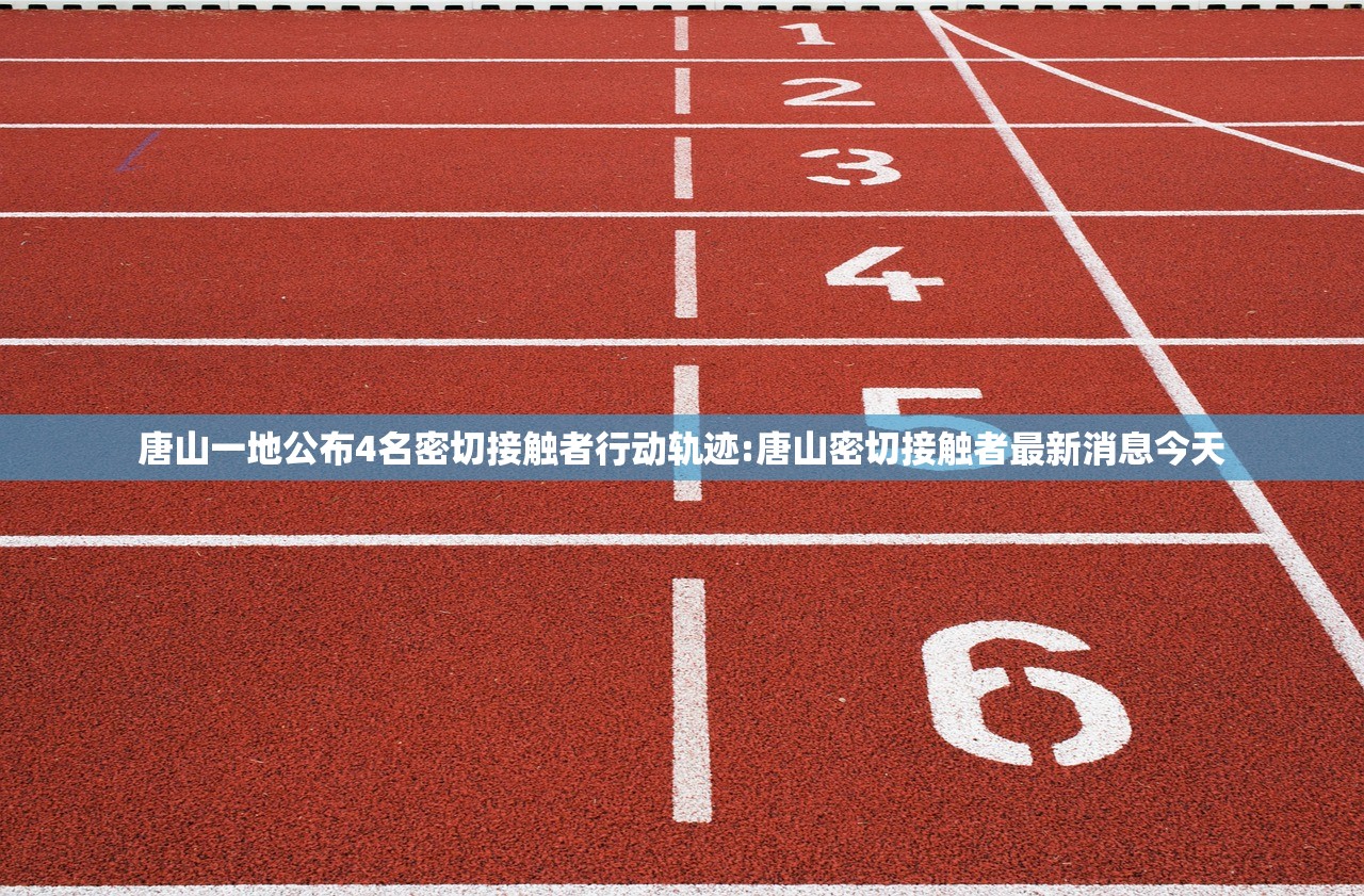 唐山一地公布4名密切接触者行动轨迹:唐山密切接触者最新消息今天