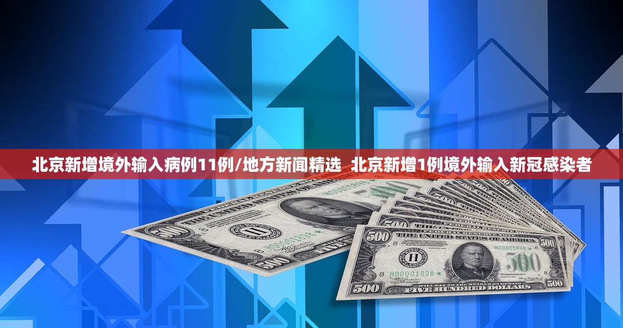 北京新增境外输入病例11例/地方新闻精选  北京新增1例境外输入新冠感染者