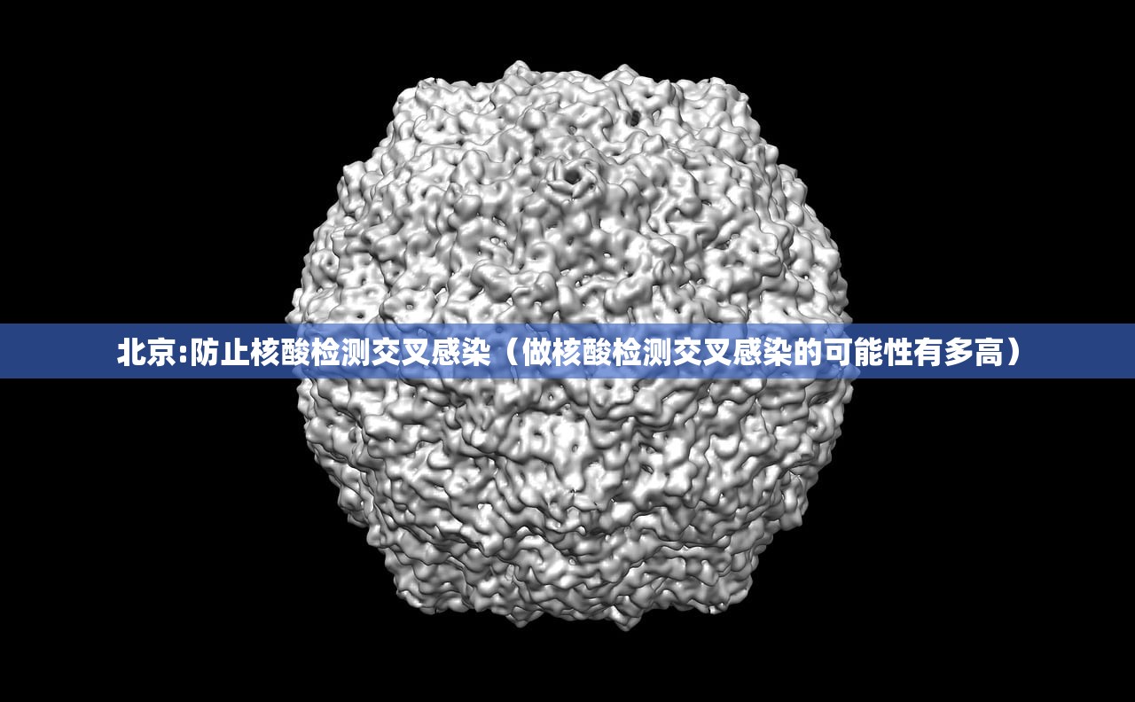北京:防止核酸检测交叉感染（做核酸检测交叉感染的可能性有多高）