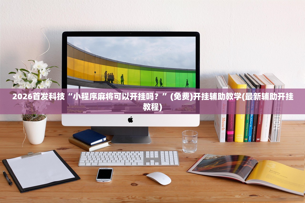 2026首发科技“小程序麻将可以开挂吗？	”(免费)开挂辅助教学(最新辅助开挂教程)