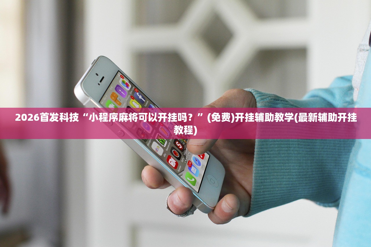 2026首发科技“小程序麻将可以开挂吗？”(免费)开挂辅助教学(最新辅助开挂教程)