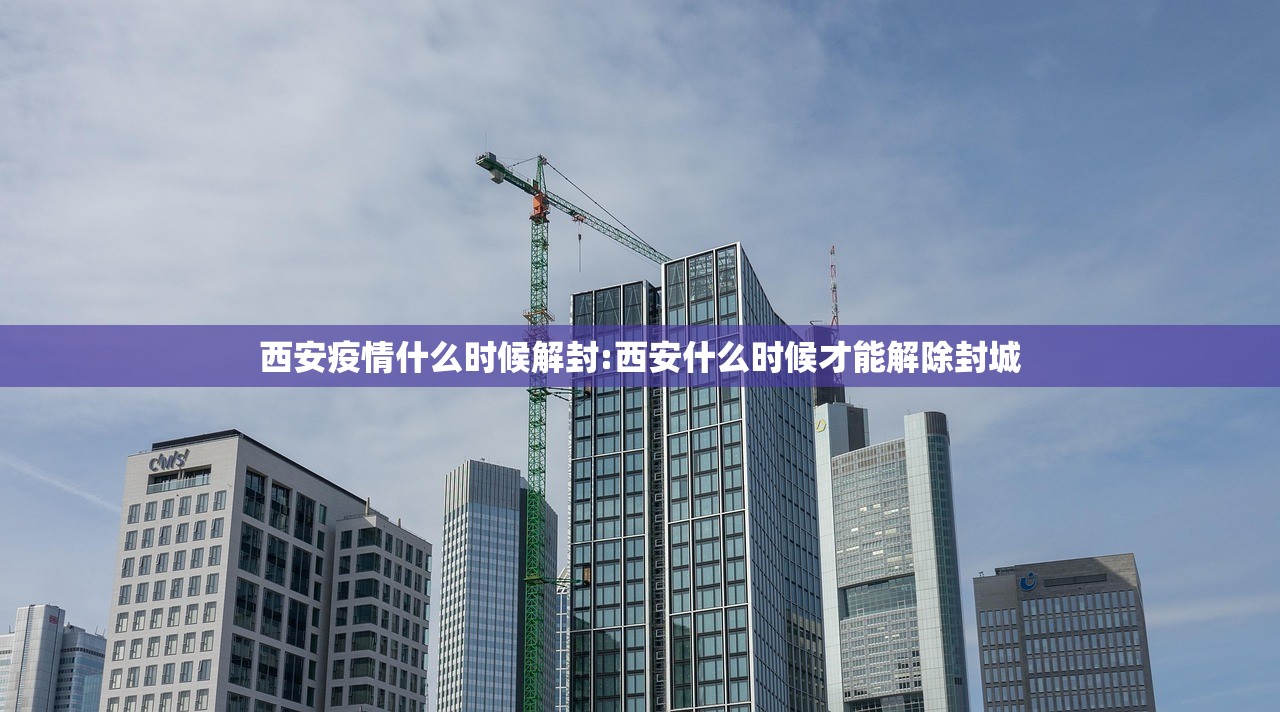 西安疫情什么时候解封:西安什么时候才能解除封城