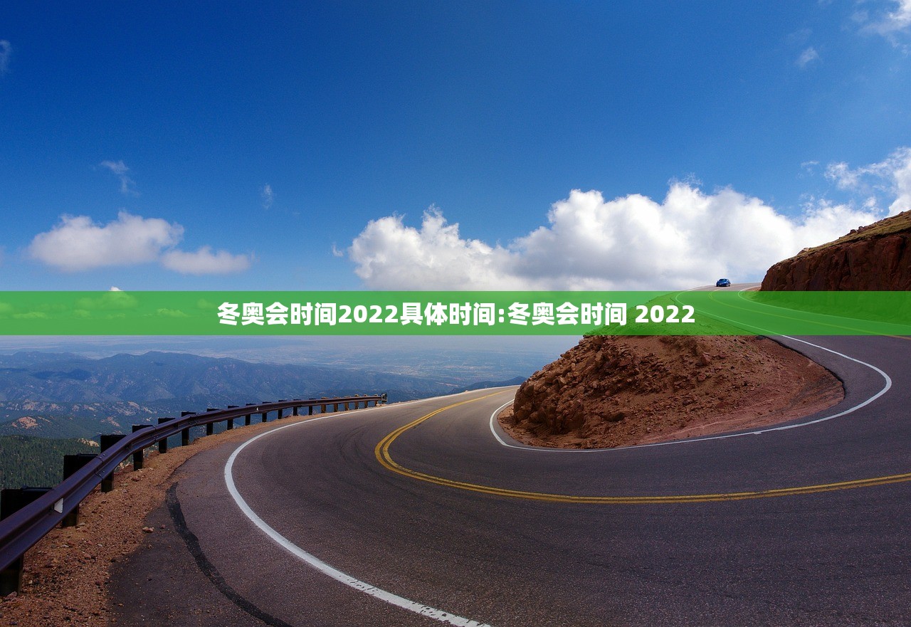 冬奥会时间2022具体时间:冬奥会时间 2022