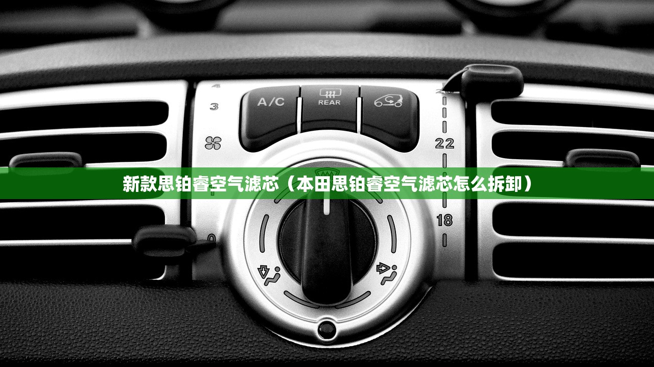 新款思铂睿空气滤芯（本田思铂睿空气滤芯怎么拆卸）