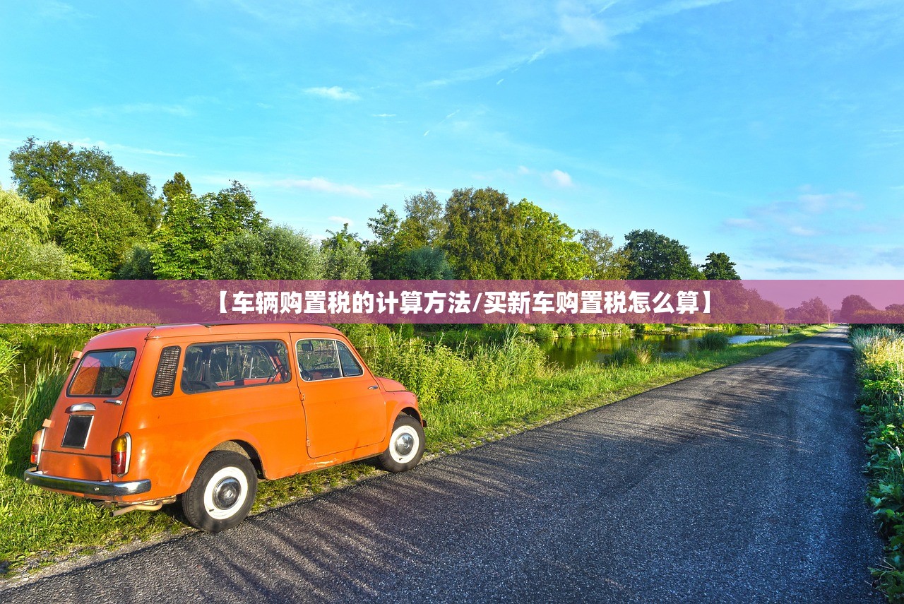 【车辆购置税的计算方法/买新车购置税怎么算】