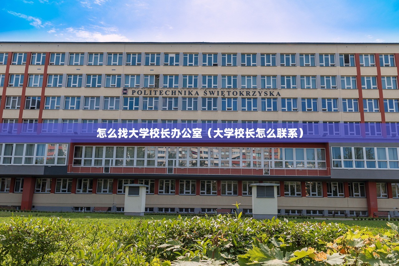 怎么找大学校长办公室（大学校长怎么联系）
