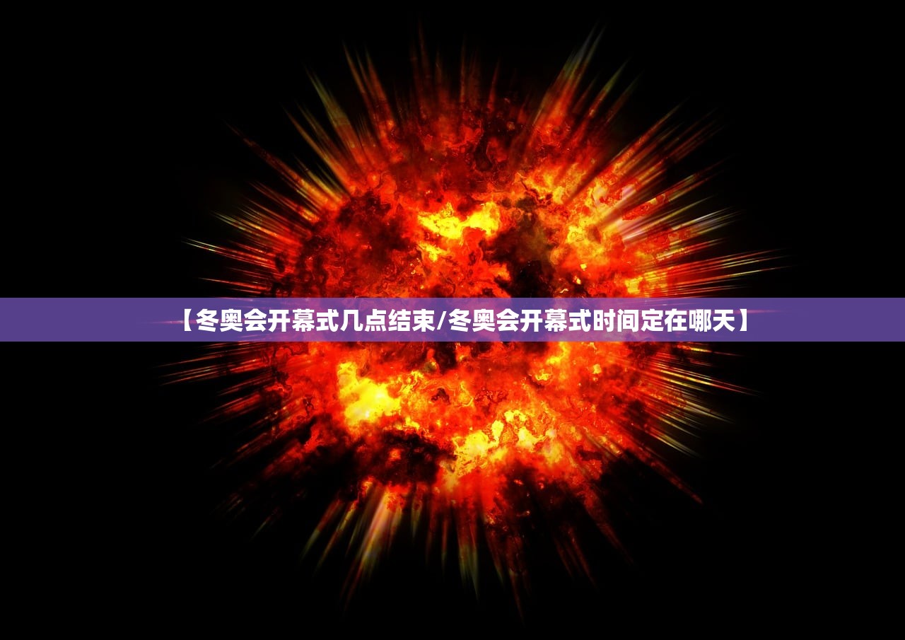 【冬奥会开幕式几点结束/冬奥会开幕式时间定在哪天】