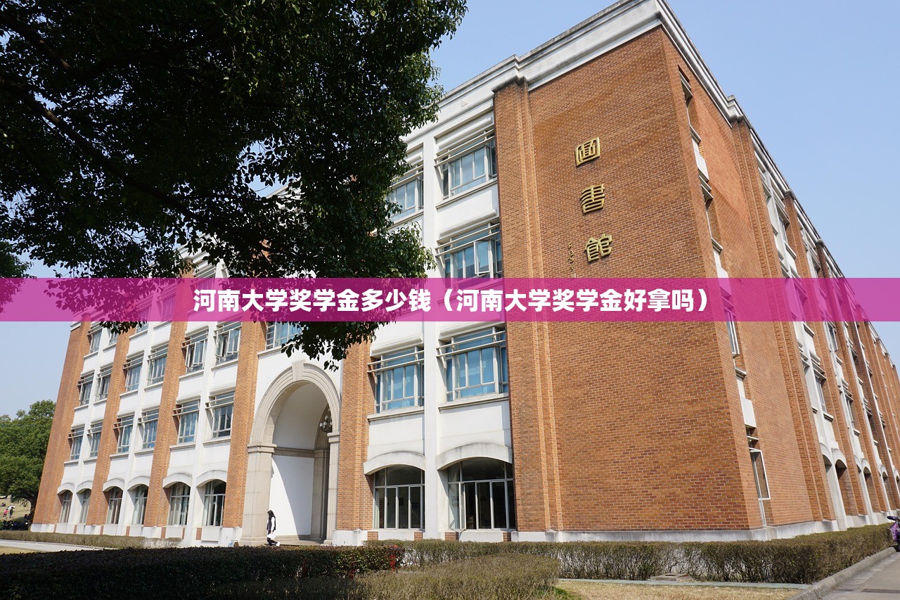 河南大学奖学金多少钱(河南大学奖学金好拿吗) 河南大学奖学金多少钱(河南大学奖学金好拿吗)