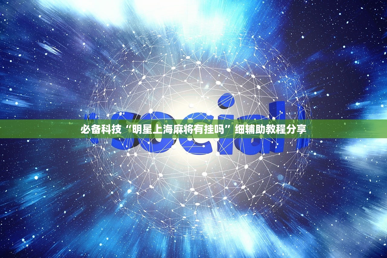 必备科技“明星上海麻将有挂吗”细辅助教程分享