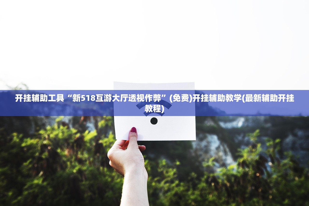 开挂辅助工具“新518互游大厅透视作弊”(免费)开挂辅助教学(最新辅助开挂教程)