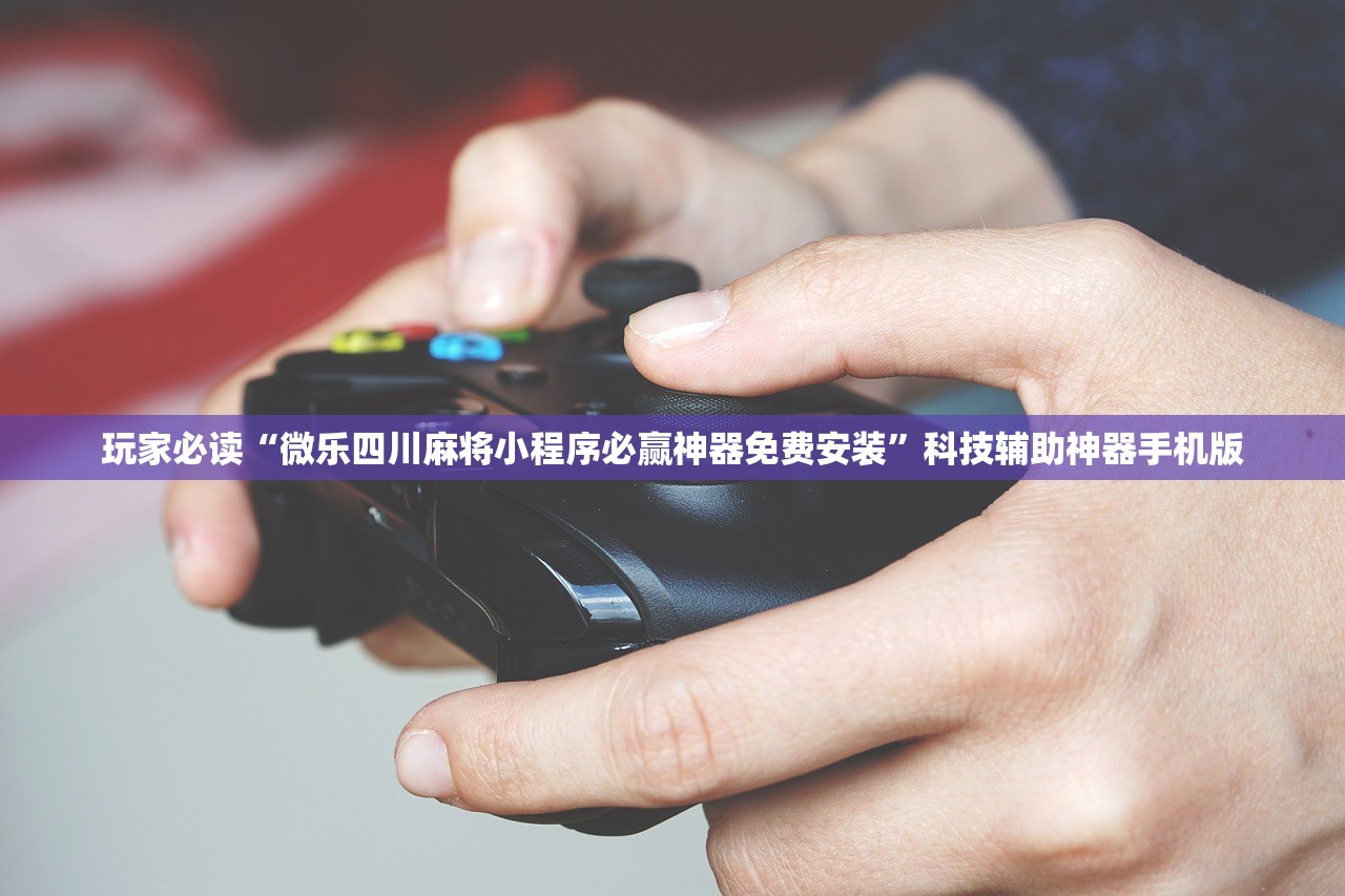 玩家必读“微乐四川麻将小程序必赢神器免费安装	”科技辅助神器手机版