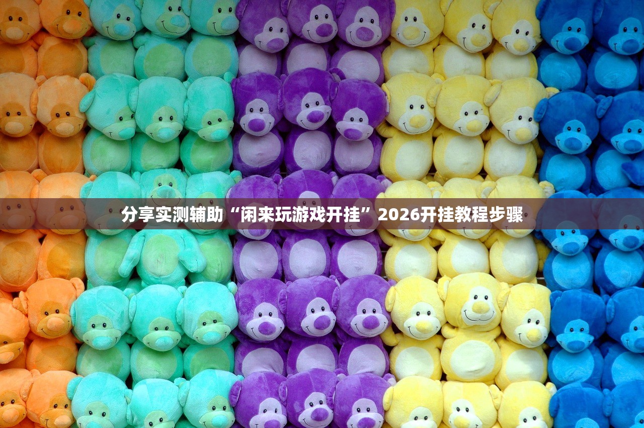分享实测辅助“闲来玩游戏开挂”2026开挂教程步骤