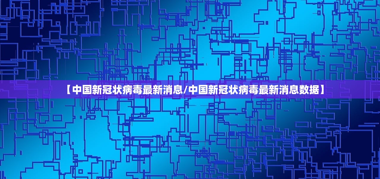 【中国新冠状病毒最新消息/中国新冠状病毒最新消息数据】 【中国新冠状病毒最新消息/中国新冠状病毒最新消息数据】